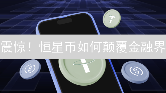 震惊！恒星币如何颠覆金融界？合作模式大揭秘！