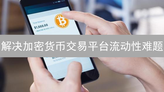 解决加密货币交易平台流动性难题？这几个策略你一定要知道！