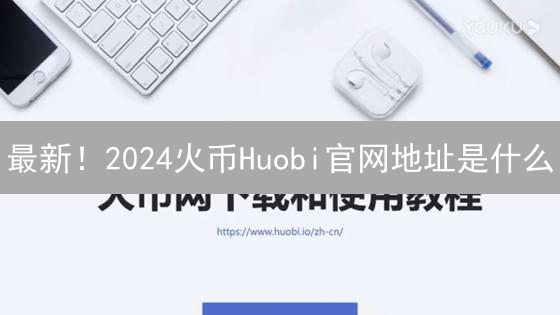 最新！2024火币Huobi官网地址是什么？安全访问终极指南