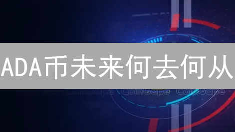 ADA币未来何去何从？Cardano深度分析与投资策略！
