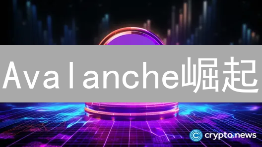 Avalanche崛起：高性能区块链如何革新DeFi？【深度解析】