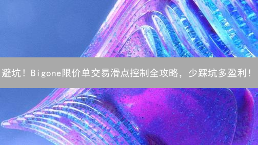 避坑！Bigone限价单交易滑点控制全攻略，少踩坑多盈利！