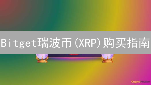 Bitget瑞波币(XRP)购买指南：新手也能轻松上手？