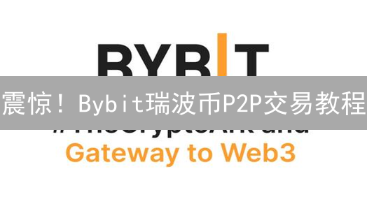 震惊！Bybit瑞波币P2P交易教程：新手也能轻松买卖XRP？