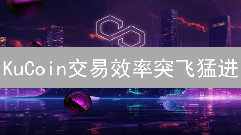 KuCoin交易效率突飞猛进？揭秘优化策略！