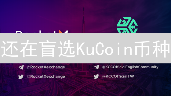 还在盲选KuCoin币种？掌握这几点，收益翻倍！