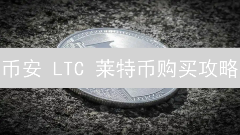 币安 LTC 莱特币购买攻略：新手也能轻松上手？掌握这几招，稳赚不赔！