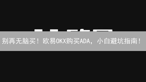 别再无脑买！欧易OKX购买ADA，小白避坑指南！