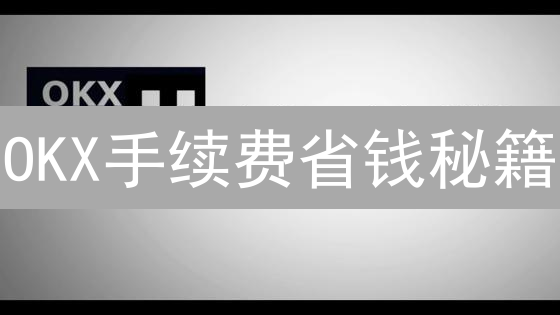 OKX手续费省钱秘籍：OKB抵扣、等级攻略、Maker/Taker全解析！