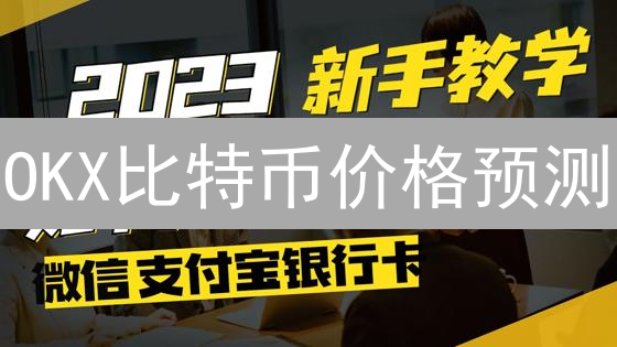 OKX比特币价格预测：深入分析未来走势，把握投资机遇！
