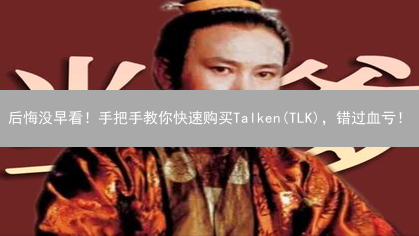 后悔没早看！手把手教你快速购买Talken(TLK)，错过血亏！