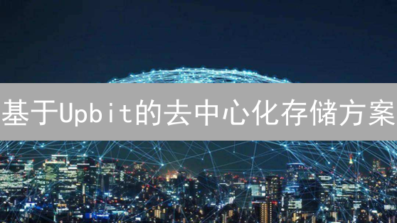 基于Upbit的去中心化存储方案：特性、应用与优势